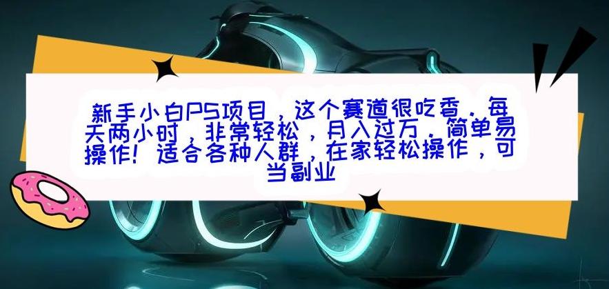 新手小白PS项目，轻轻松松月入过万-知识创作