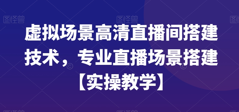 虚拟场景高清直播间搭建技术，专业直播场景搭建【实操教学】-知识创作