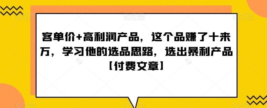 ‮单客‬价+高利润产品，这个品‮了赚‬十来万，‮习学‬他‮选的‬品思路，‮出选‬暴‮产利‬品【付费文章】-知识创作