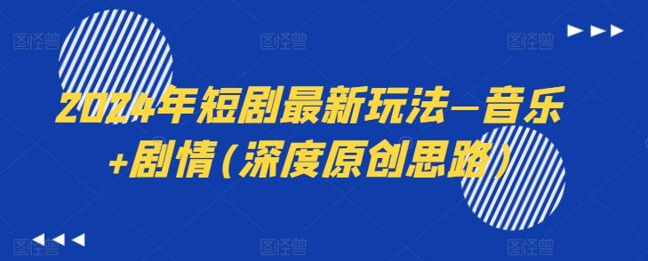 2024年短剧最新玩法—音乐+剧情(深度原创思路)-知识创作