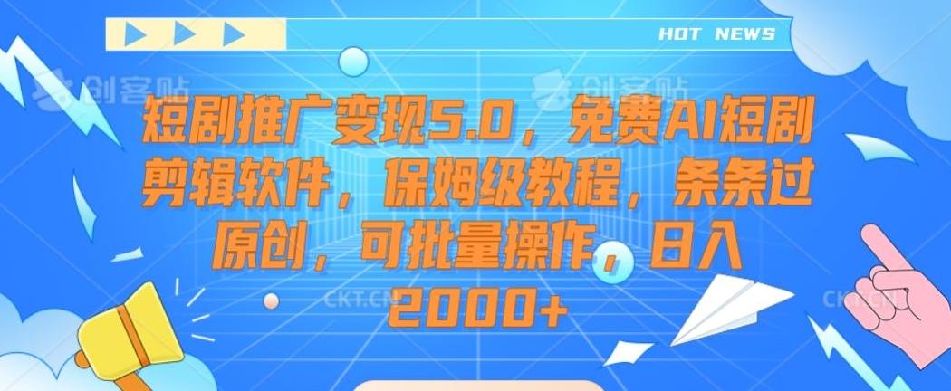 短剧推广变现5.0，免费AI短剧剪辑软件，保姆级教程，条条过原创，可批量操作，日入2000+【揭秘】-知识创作