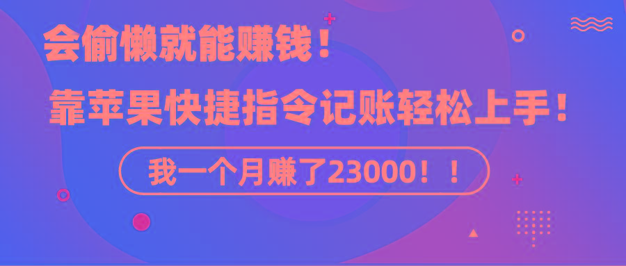 《会偷懒就能赚钱！靠苹果快捷指令自动记账轻松上手，一个月变现23000！》-知识创作
