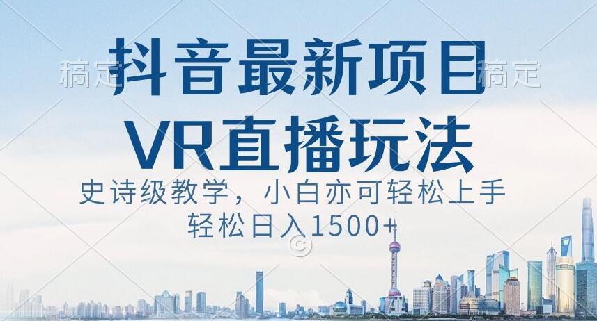 抖音最新VR直播玩法，史诗级教学，小白也可轻松上手轻松日入1500+【揭秘】-知识创作