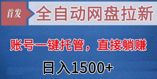 全自动网盘拉新，账号一键托管，直接躺赚，日入1500+(可放大，可团队)-知识创作