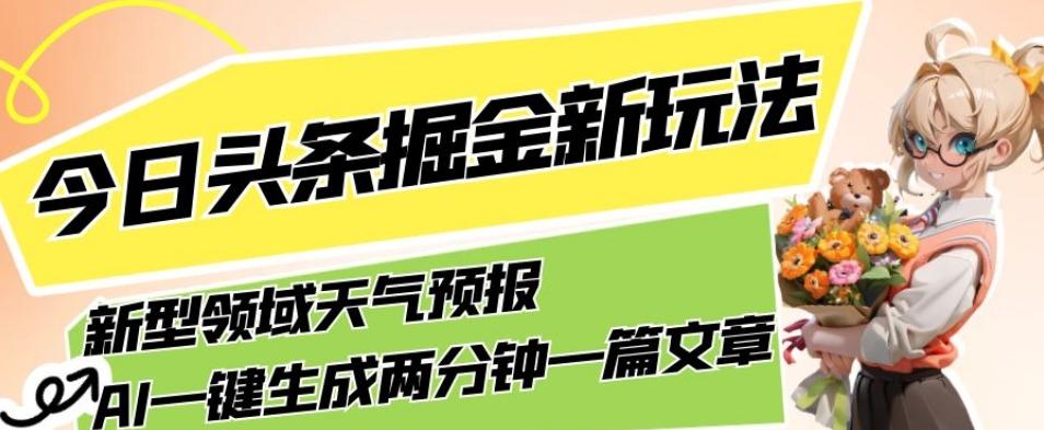 今日头条掘金新玩法，关于新型领域天气预报，AI一键生成两分钟一篇文章，复制粘贴轻松月入5000+-知识创作