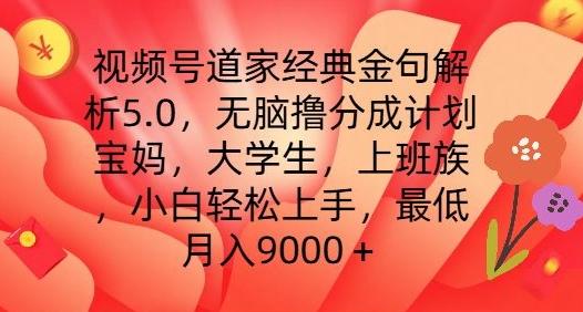视频号道家经典金句解析5.0.无脑撸分成计划，小白轻松上手，最低月入9000+【揭秘】-知识创作