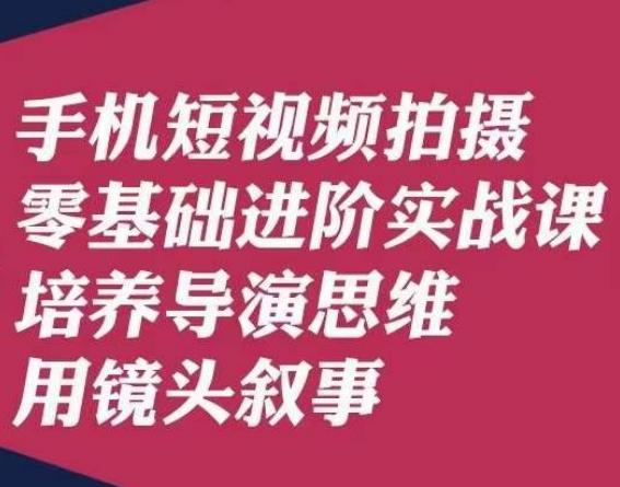 手机短视频拍摄零基础进阶实战课，培养导演思维用镜头叙事唐先生-知识创作