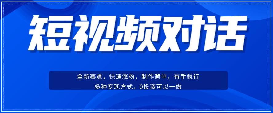 短视频聊天对话赛道：涨粉快速、广泛认同，操作有手就行，变现方式超多种-知识创作