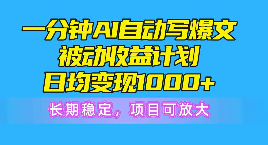 一分钟AI爆文被动收益计划，日均变现1000+，长期稳定，项目可放大-知识创作