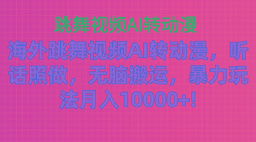 海外跳舞视频AI转动漫，听话照做，无脑搬运，暴力玩法 月入10000+-知识创作