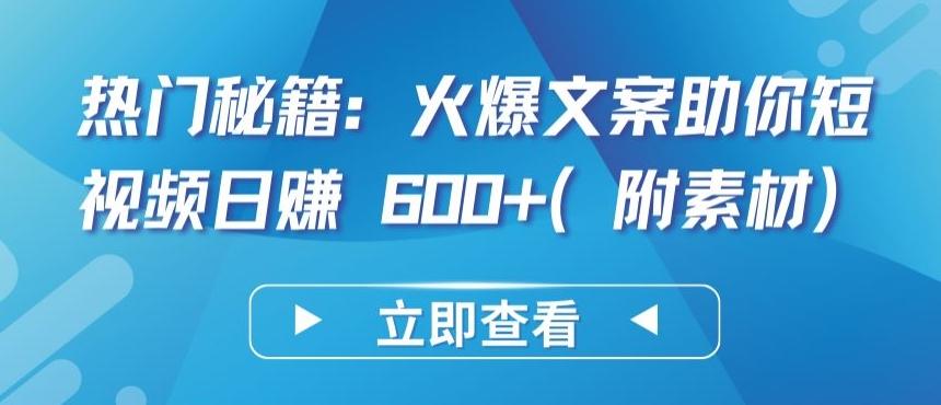 热门秘籍：火爆文案助你短视频日赚 600+(附素材)【揭秘】-知识创作