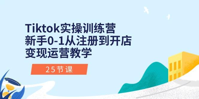 Tiktok实操训练营：新手0-1从注册到开店变现运营教学(25节课-知识创作