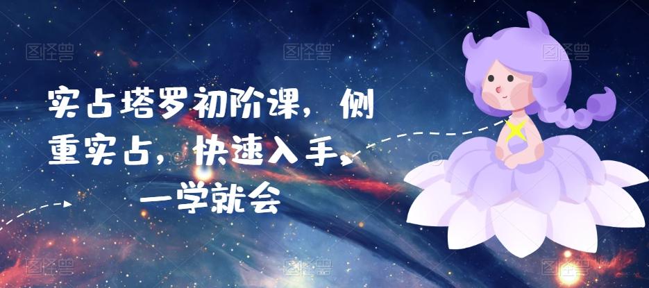 实占塔罗初阶课，侧重实占，快速入手，一学就会-知识创作