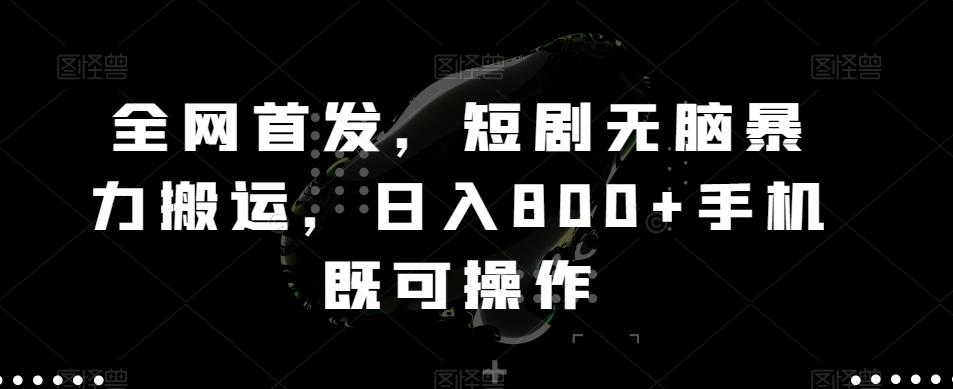 全网首发，短剧无脑暴力搬运，日入800+手机既可操作-知识创作