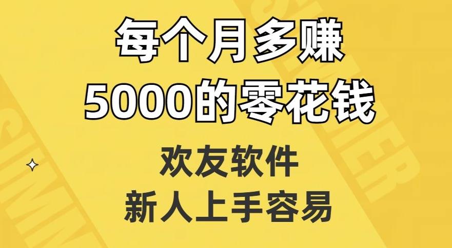 欢友软件，新人上手容易，每个月多赚5000的零花钱【揭秘】-知识创作