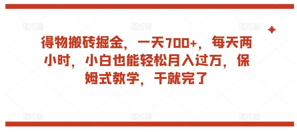得物搬砖掘金，一天700+，每天两小时，小白也能轻松月入过万，保姆式教学，干就完了-知识创作