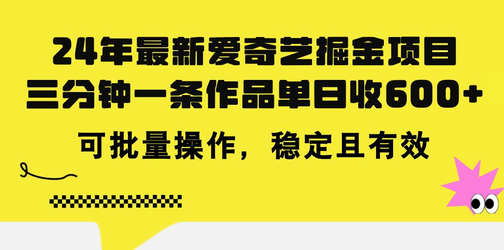 24年 最新爱奇艺掘金项目，三分钟一条作品单日收600+，可批量操作，稳…-知识创作
