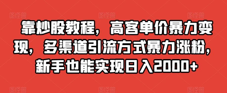 靠炒股教程，高客单价暴力变现，多渠道引流方式暴力涨粉，新手也能实现日入2000+【揭秘】-知识创作