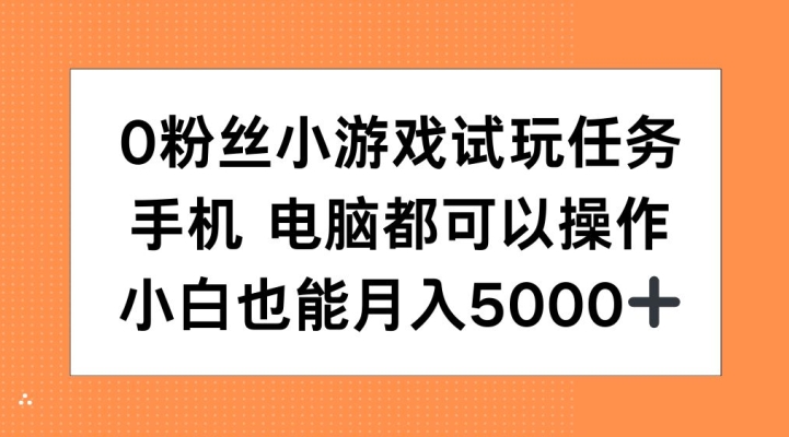 0粉丝小游戏试玩任务，手机电脑都可以操作，小白也能月入5000+【揭秘】-知识创作