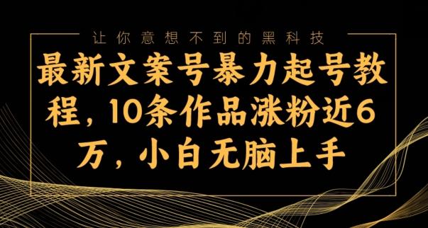 最新文案号暴力起号教程，10条作品涨粉近6万，小白无脑上手-知识创作