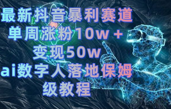 最新抖音暴利赛道，单周涨粉10w＋变现50w的ai数字人落地保姆级教程【揭秘】-知识创作