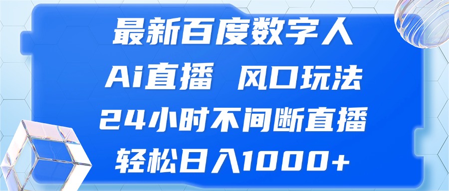 最新百度数字人Ai直播，风口玩法，24小时不间断直播，轻松日入1000+-知识创作