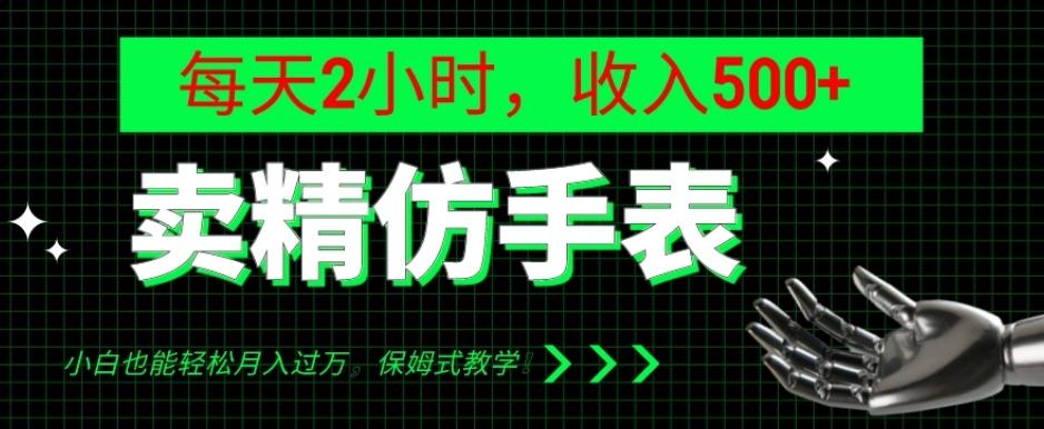 卖精仿手表，每天2小时，收入500+，小白也能轻松月入过万，保姆式教学！-知识创作