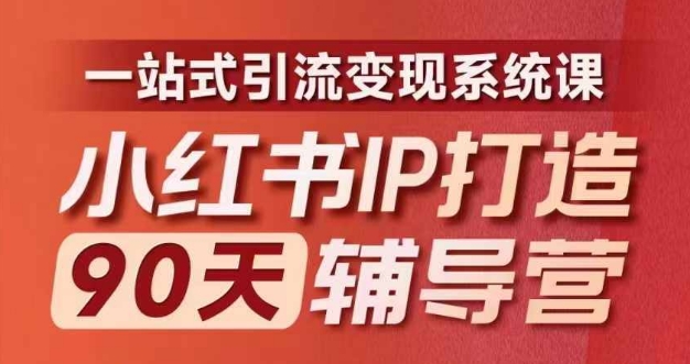 小红书IP打造90天辅导营(第十期)​内容全面升级，一站式引流变现系统课-知识创作