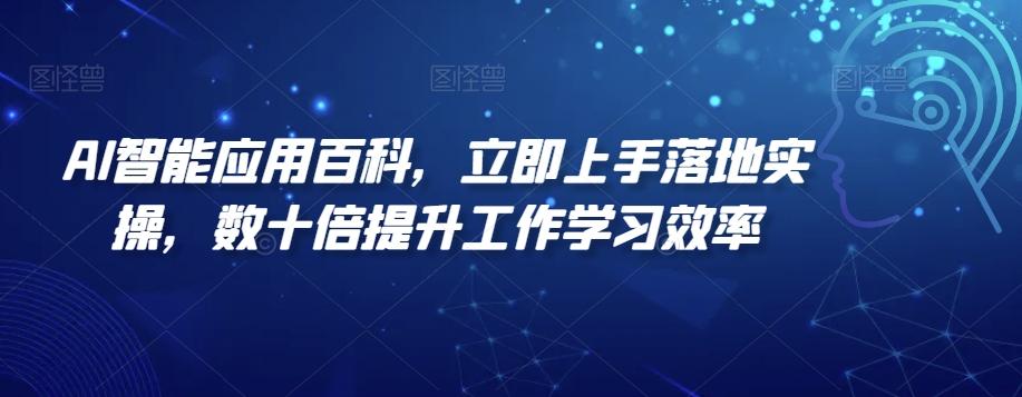 AI智能应用百科，​立即上手落地实操，数十倍提升工作学习效率-知识创作