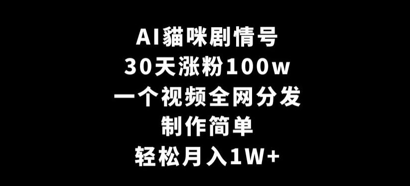 AI貓咪剧情号，30天涨粉100w，制作简单，一个视频全网分发，轻松月入1W+【揭秘】-知识创作