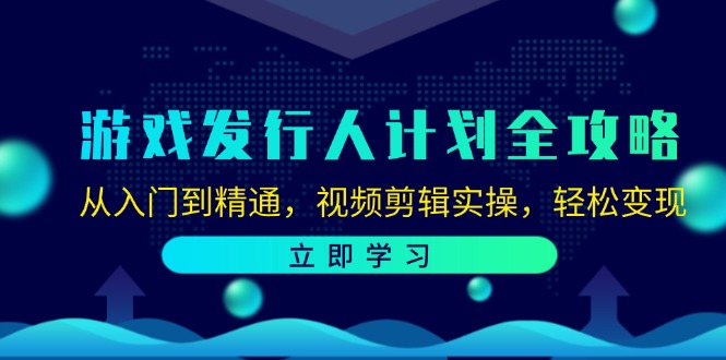 游戏发行人计划全攻略：从入门到精通，视频剪辑实操，轻松变现-知识创作