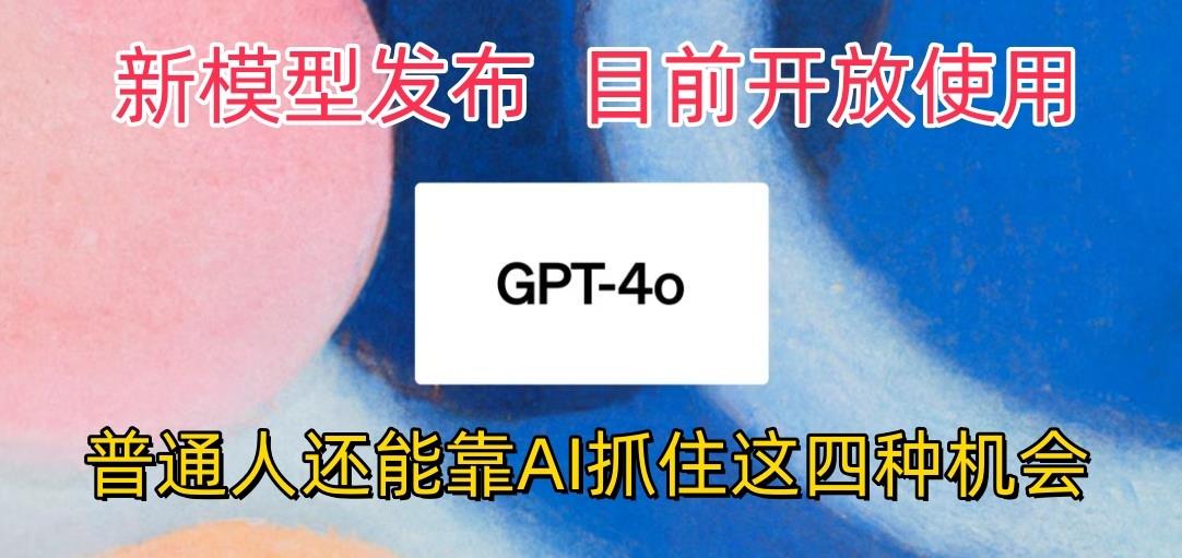 最强模型ChatGPT-4omni震撼发布，目前开放使用，普通人可以利用AI抓住的四…-知识创作