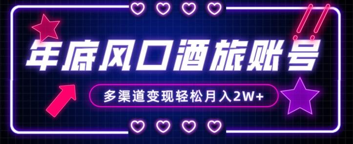 年底大风口旅游赛道酒旅账号，多渠道变现，小白也能月入2W+【揭秘】-知识创作