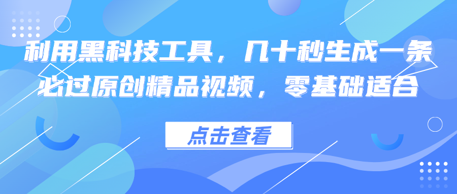 利用黑科技工具，几十秒生成一条必过原创精品视频，零基础适合-知识创作