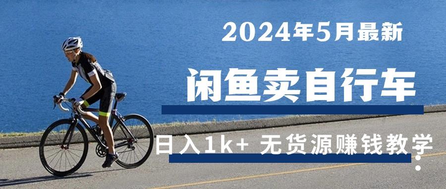 2024年5月闲鱼卖自行车日入1k+ 最新无货源赚钱教学-知识创作