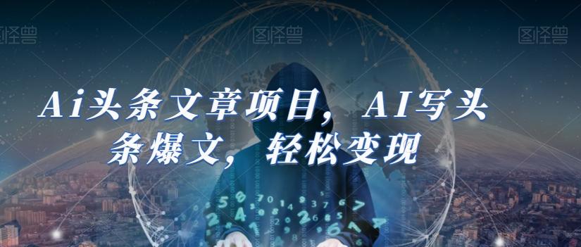 Ai头条文章项目，AI写头条爆文，轻松变现-知识创作