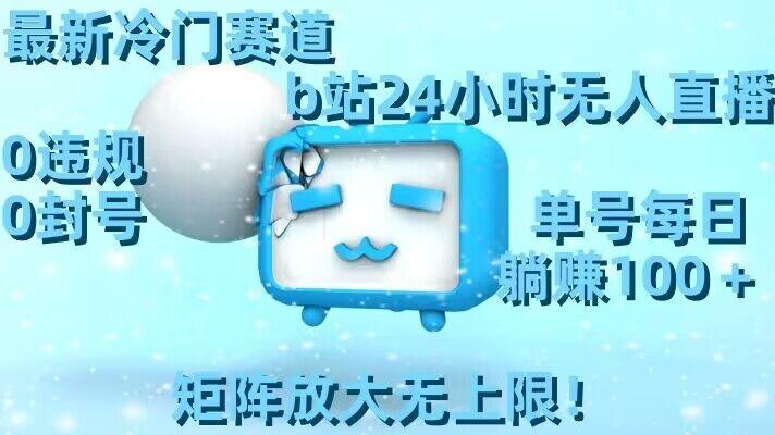 最新冷门赛道，b站24小时无人直播，0违规0封号，单号每日躺赚100＋，矩阵放大无上限【揭秘】-知识创作