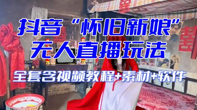 抖音最新最火【怀旧新娘】无人直播整蛊互动玩法（含全套开播教程+软件+视频素材+音效）-知识创作