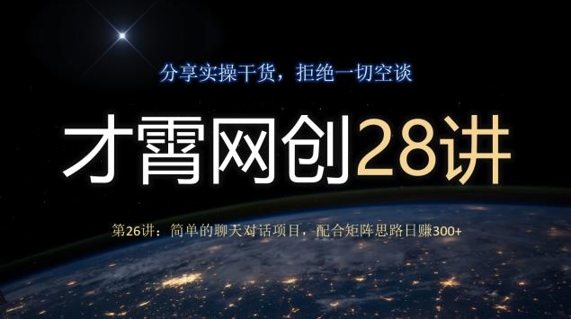才霄网创28讲第26讲：简单的聊天对话项目，配合矩阵思路日赚300+-知识创作