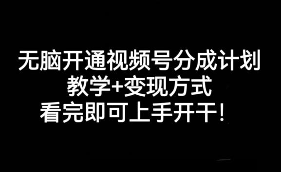 无脑开通视频号分成计划，教学+变现方式，看完即可上手开干!-知识创作