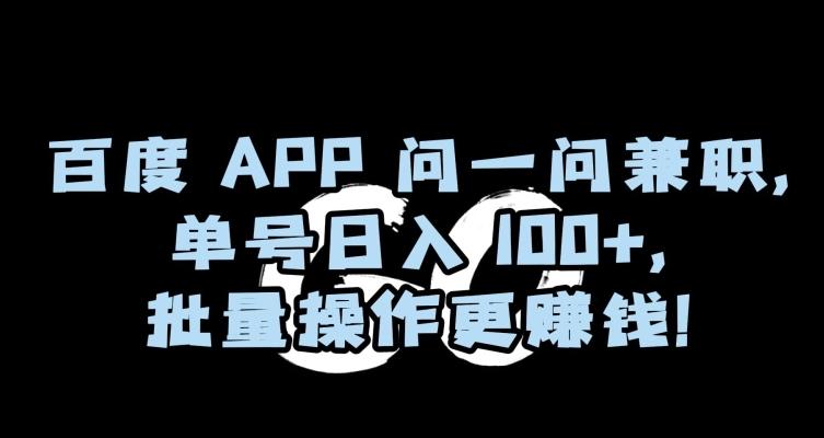 百度APP问一问兼职，单号日入100+，批量操作更赚钱【揭秘】-知识创作