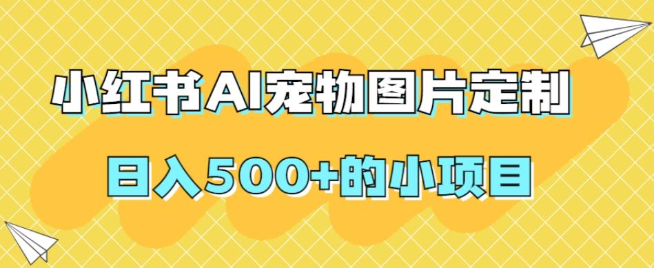 小红书AI宠物图片定制，日入500+的小项目-知识创作