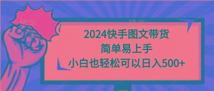 (9958期)2024快手图文带货，简单易上手，小白也轻松可以日入500+-知识创作