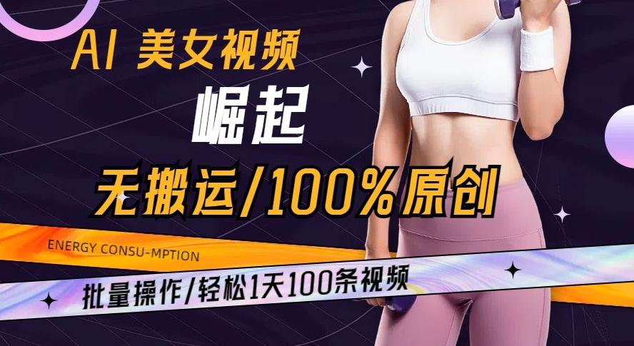 AI美女视频崛起玩法无搬运100%原创批量操作轻松1天100条【揭秘】-知识创作