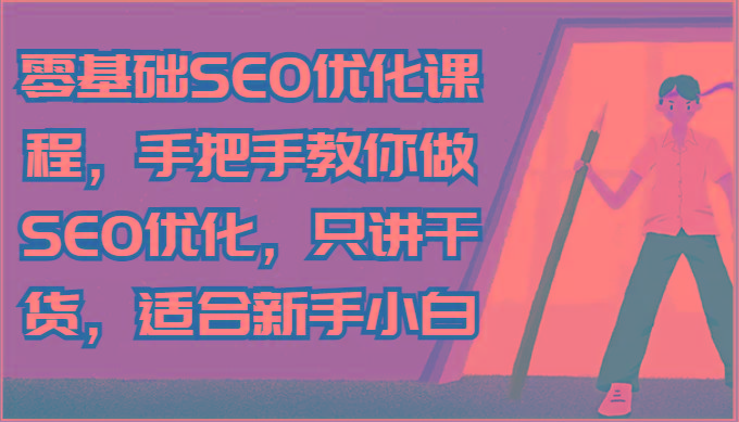 零基础SEO优化课程，手把手教你做SEO优化，只讲干货，适合新手小白-知识创作