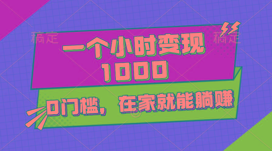 一个小时就能变现1000+，0门槛，在家一部手机就能躺赚-知识创作