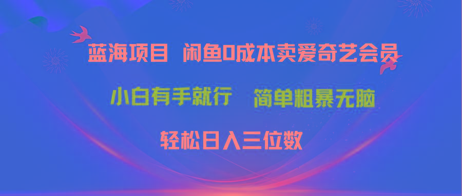 最新蓝海项目咸鱼零成本卖爱奇艺会员小白有手就行 无脑操作轻松日入三位数-知识创作