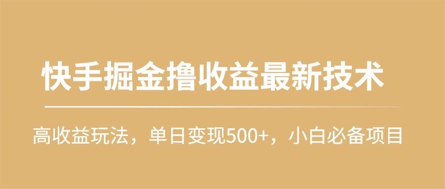 (10163期)快手掘金撸收益最新技术，高收益玩法，单日变现500+，小白必备项目-知识创作