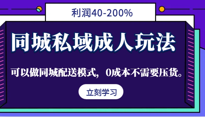 同城私域成人玩法，利润40-200%，可以做同城配送模式，0成本不需要压货。-知识创作