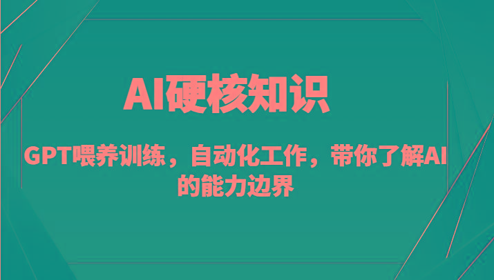 AI硬核知识-GPT喂养训练，自动化工作，带你了解AI的能力边界(10节课)-知识创作